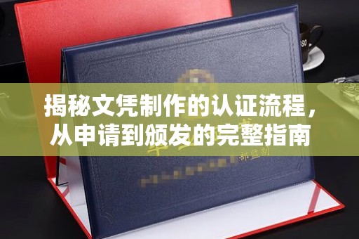 商南揭秘文凭制作的认证流程，从申请到颁发的完整指南
